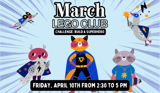 Image: Light blue background with dark blue action lines and cartoon drawings of a mouse, an owl, a fox, a raccoon, and a goose wearing superhero costumes. Text reads: March Lego Club. Challenge - Build a superhero. Friday, April 10th from 2:30 to 5 pm.