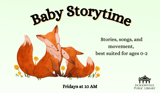 Illustration of two foxes cuddling among yellow flowers with text: Baby Storytime. Stories, songs, and movement, best suited for ages 0-2. Fridays at 10 AM. Jacksonville Public Library logo in the corner.