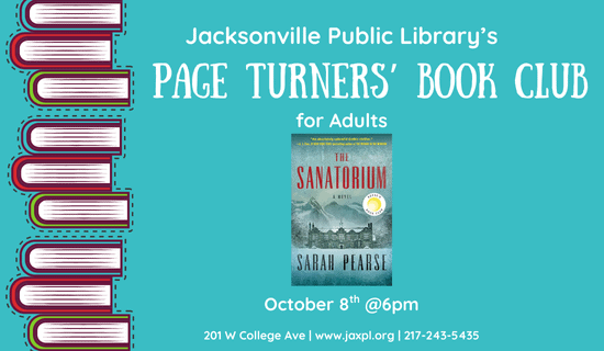 Image: teal background with a stack of blue, red, and green books along the left side, and an image of "The Sanatorium" by Sarah Pearse in the center. Text reads: Jacksonville Public Library's Page Turners' Book Club for Adults. October 8th @ 6pm. 201 W College Ave. www.jaxpl.org. 217-243-5435.
