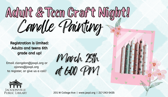Image: Light blue and white plaid background with a pink polaroid frame to the right of the image with watercolor flowers on the edges and an image of the candle painting craft. Text reads: Adult & Teen Craft Night! Candle Painting. Registration is limited: Adults and teens 6th grade and up! Email clangdon@jaxpl.org or ajones@jaxpl.org to register, or give us a call! March 25th at 6:00 PM. 201 W College Ave. www.jaxpl.org. 217-243-5435.