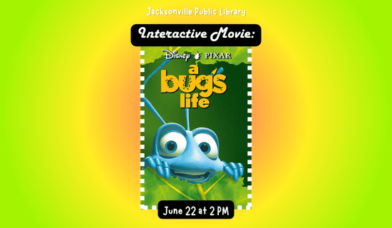 Image: green, yellow, and orange background with an image of the cover of "A Bug's Life" in the center. Text reads: Jacksonville Public Library. Interactive Movie - A Bug's Life. June 22 at 2 pm.