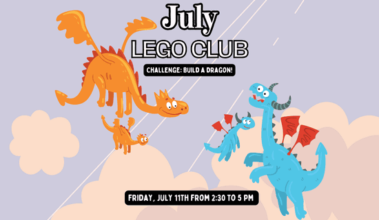 Illustration of orange and blue cartoon dragons flying in a purple sky with clouds. Text reads: July LEGO CLUB. Challenge: Build a Dragon! Friday, July 11th from 2:30 to 5 PM.