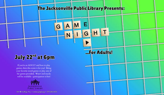 Image: purple to blue to green background with a scrabble grid. Text reads: The Jacksonville Public Library Presents: Game Night for Adults! July 22nd at 6 pm. If you’re an ADULT and love to play games, then this event is for you! Bring your favorite word games or play one of the games provided. Water and snacks will be available - participation is free! 201 W College Ave | www.jaxpl.org | 217-243-5435.