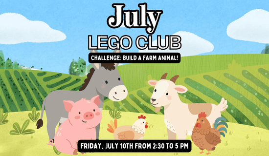 Image: sky and farmland background with cartoons of a pig, donkey, chickens, and a goat. Text reads: July Lego Club. Challenge: Build a farm animal! Friday, July 10th from 2:30 to 5 PM.