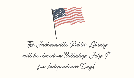 Image: beige background with an American flag at the top center of the image. Text reads: The Jacksonville Public Library will be closed on Saturday, July 4th for Independence Day!