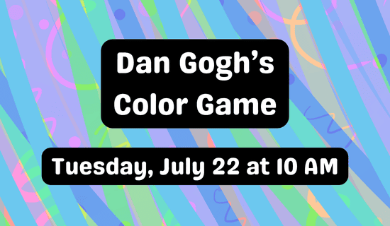 flyer on multicolored background. Text reads: Dan Gogh's Color Game, Tuesday July 22nd at 10 am.