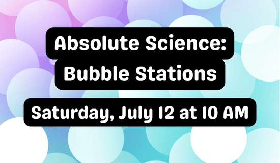 Text reads Absolute Science: Bubble Stations. Saturday, July 12 at 10 AM over a pastel background with overlapping, translucent circles resembling bubbles.