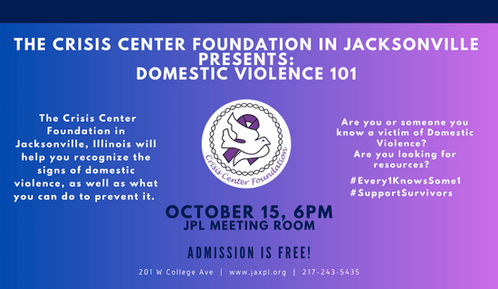 Image: blue to purple gradient background and the Crisis Center Foundation logo in the center. Text reads: the Crisis Center Foundation in Jacksonville presents - Domestic Violence 101. The Crisis Center Foundation in Jacksonville, Illinois will help you recognize the signs of domestic violence, as well as what you can do to prevent it. Are you or someone you know a victim of Domestic Violence?  Are you looking for resources?  #Every1KnowsSome1 #SupportSurvivors October 15, 6pm. JPL Meeting room. Admission is free! 201 W College Ave. www.jaxpl.org. 217-243-5435.