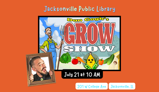 Image: Orange background with with the Dan Gogh's Grow Show image and a photgraph of Dan Gogh to the bottom left of the image. Text reads: Jacksonville Public Library. July 21 at 10 AM. 201 W College Ave. Jacksonville, IL.