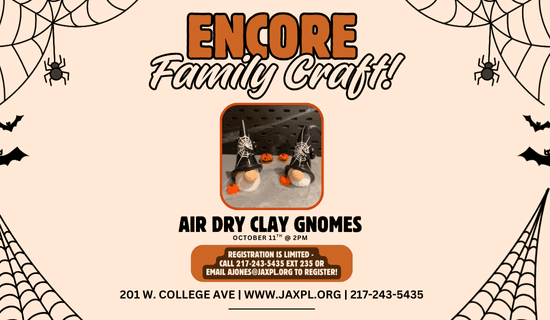 Image: beige background with spiderwebs, spiders, and bats on either side of the image. And a photograph of Halloween clay gnomes in the center. Text reads: Encore Family Craft!
Air Dry Clay Gnomes. October 11th @ 2 pm. registration is limited - call 217-243-5435 ext 235 or email ajones@jaxpl.org to register! 201 W College Ave. www.jaxpl.org. 217-243-5435.