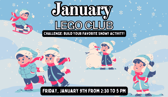 Image: blue snowy background with snow hills and kids sledding, ice skating, making snowmen, and playing in the snow. Text reads: January Lego Club. Challenge - Build your favorite snowy activity! Friday, January 9th from 2:30 to 5 pm.
