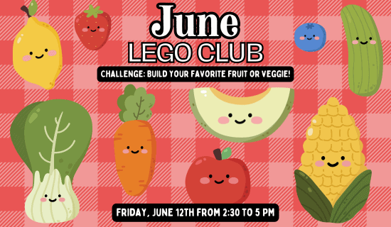 Image: red background with drawings of produce with smiley faces. Text reads: June Lego Club. Challenge - build your favorite fruit or veggie! Friday, June 12th from 2:30 - 5 pm.