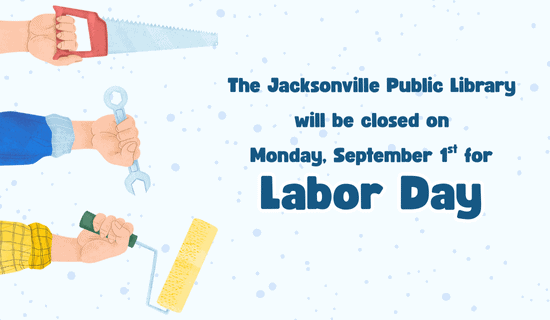image: blue background with a hand holding a saw, a hand holding a wrench, and a hand holding a paint roller. Text reads: The Jacksonville Public Library will be closed on Monday, September 1st for Labor Day.
