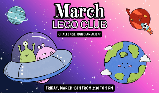 Image: dark blue to pink ombre background with stars, planets, and aliens in a UFO. Text reads: March Lego Club. Challenge - build an alien! Friday, March 13th from 2:30 - 5 pm.