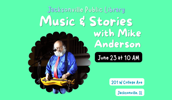 Image: green background with an image of Mike Anderson performing. Text reads: Jacksonville Public Library. Music & Stories with Mike Anderson. June 23 at 10 am. 201 W College Ave. Jacksonville, IL.