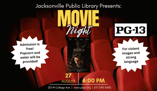 image of movie theater seats and the movie poster for Juror #2.
Text: Jacksonville Public Library Presents: Movie Night. August 27th. 6:00 pm. Admission is free! Popcorn and water will be provided! PG-13 for violent images and strong language. 201 West College Avenue. www.jaxpl.org. 217-243-5435