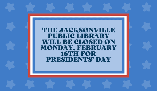 Image: blue background with light blue stars. Text reads: the Jacksonville Public Library will be closed on Monday, February 16th for Presidents' Day.
