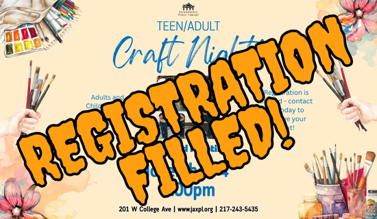 Image: tan background with drawings of painting supplies, flower paintings, and hands holding paintbrushes line the border. A photograph of painted bookends sits in the middle of the flyer. Text reads: Teen/Adult Craft Night! REGISTRATION FILLED! 201 W College Ave | www.jaxpl.org | 217-243-5435.